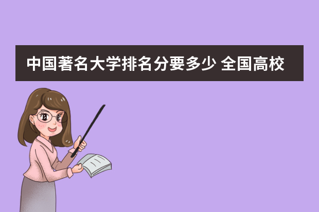中国著名大学排名分要多少 全国高校排名及录取分数线一览表